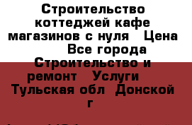 Строительство коттеджей,кафе,магазинов с нуля › Цена ­ 1 - Все города Строительство и ремонт » Услуги   . Тульская обл.,Донской г.